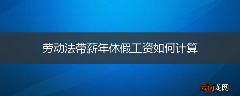 劳动法带薪年休假工资如何计算