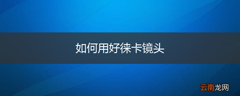 如何用好徕卡镜头