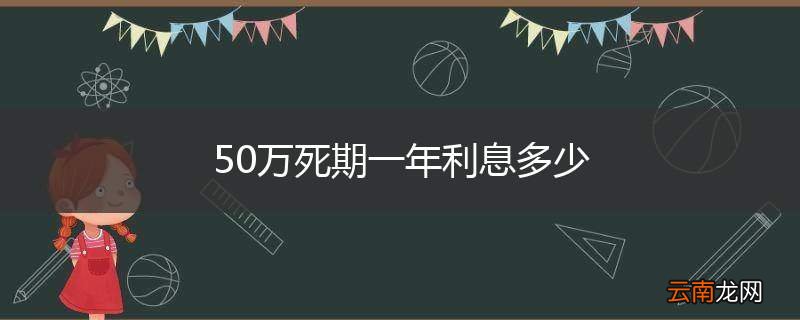 50万死期一年利息多少