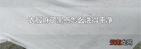 衣服麻了黑点怎么洗得干净