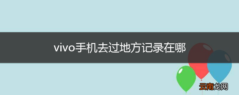 vivo手机去过地方记录在哪