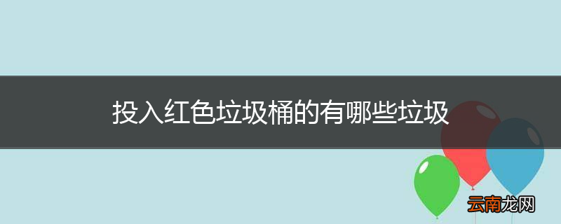 投入红色垃圾桶的有哪些垃圾