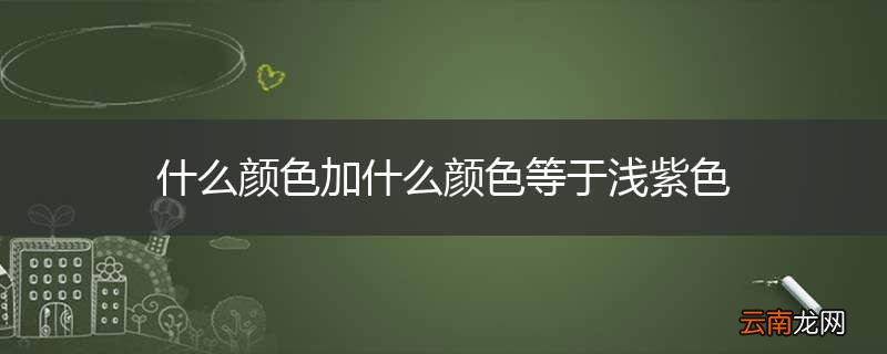 什么颜色加什么颜色等于浅紫色