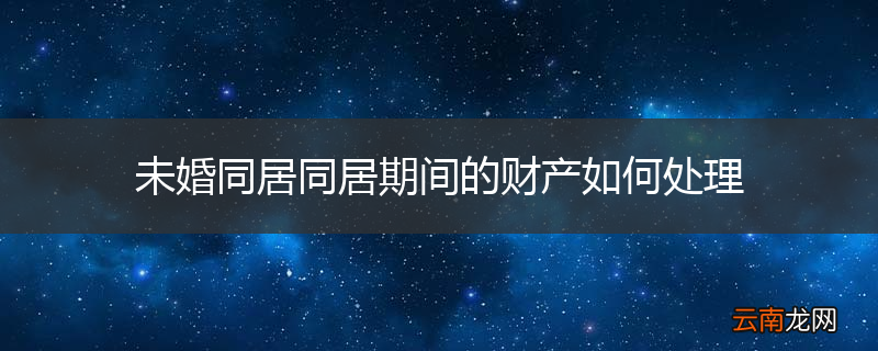 未婚同居同居期间的财产如何处理