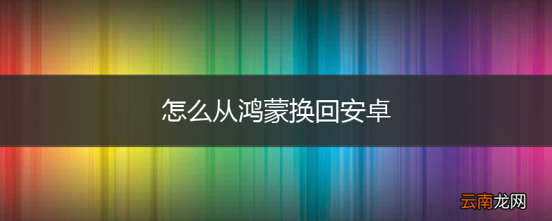 怎么从鸿蒙换回安卓