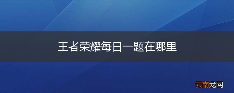 王者荣耀每日一题在哪里