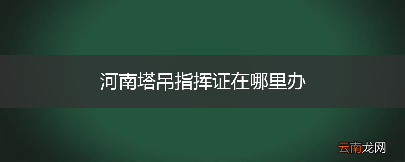 河南塔吊指挥证在哪里办