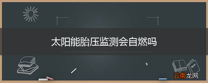 太阳能胎压监测会自燃吗
