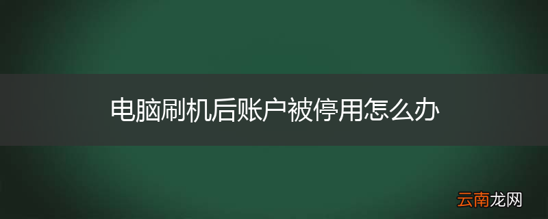 电脑刷机后账户被停用怎么办
