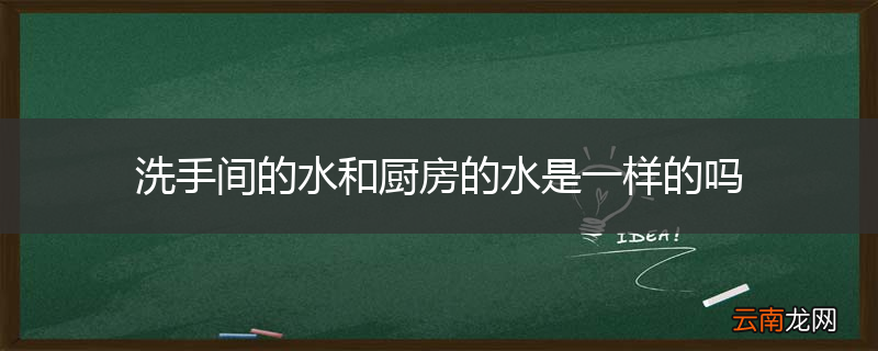 洗手间的水和厨房的水是一样的吗