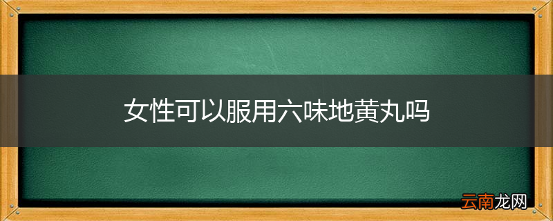 女性可以服用六味地黄丸吗