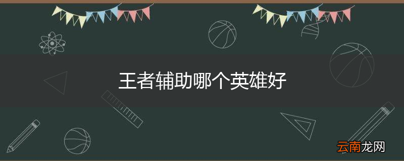 王者辅助哪个英雄好
