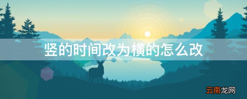 怎么把竖着的时间变成横的 竖的时间改为横的怎么改