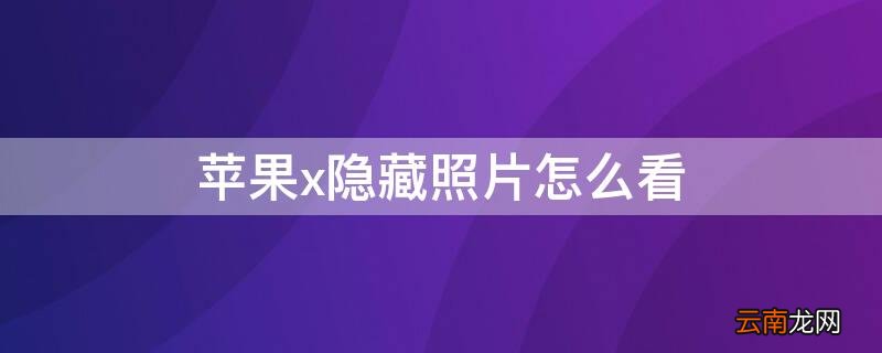 iPhonex隐藏照片怎么看 苹果x隐藏照片怎么看