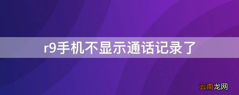 r9手机不显示通话记录了
