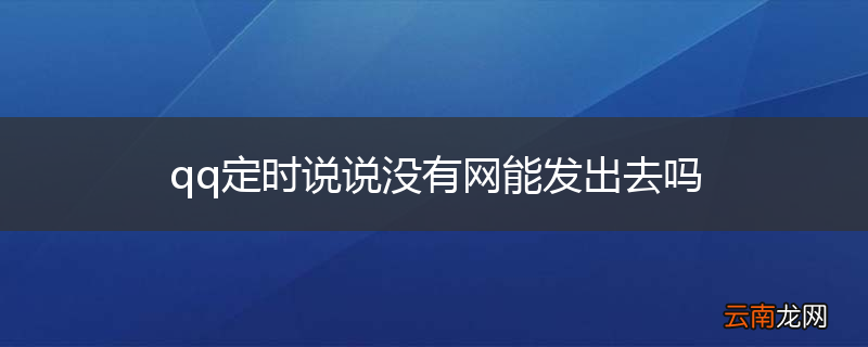 qq定时说说没有网能发出去吗