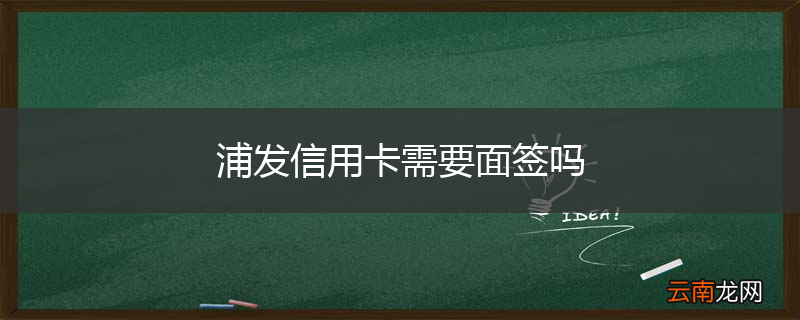 浦发信用卡需要面签吗