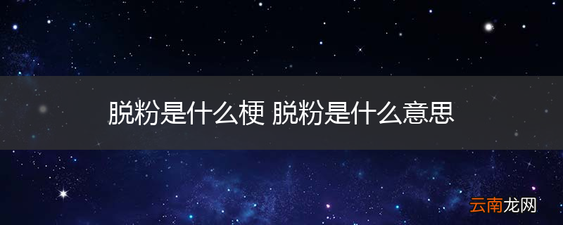 脱粉是什么梗 脱粉是什么意思
