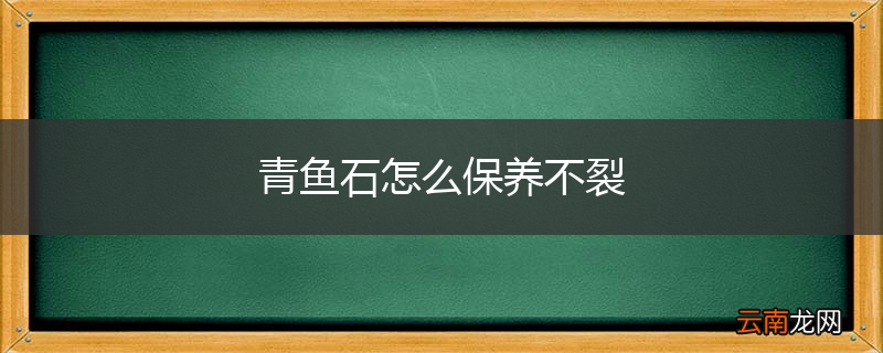 青鱼石怎么保养不裂