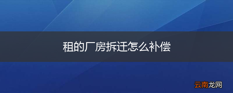 租的厂房拆迁怎么补偿