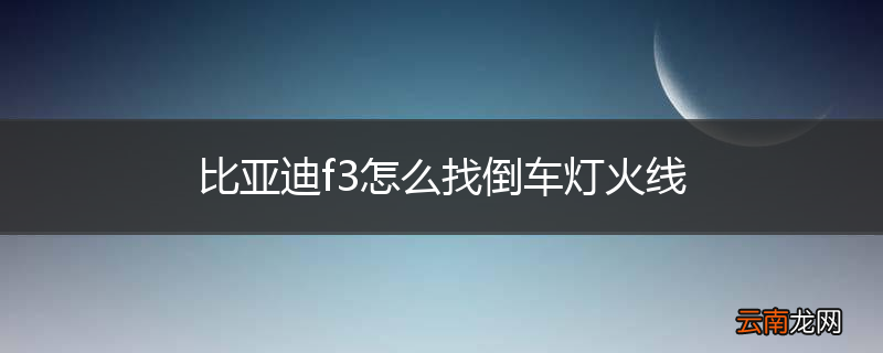 比亚迪f3怎么找倒车灯火线