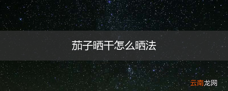 茄子晒干怎么晒法