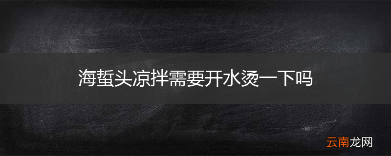 海蜇头凉拌需要开水烫一下吗