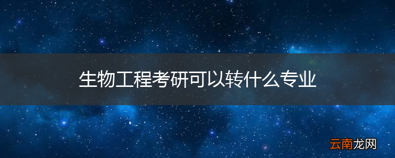 生物工程考研可以转什么专业
