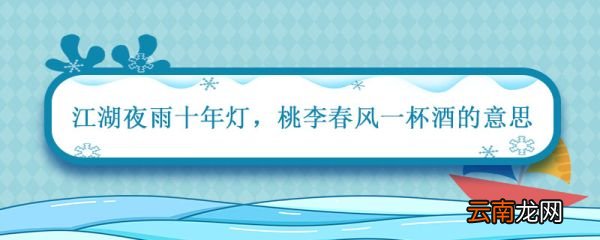 江湖夜雨十年灯桃李春风一杯酒的意思 江湖夜雨十年灯全诗