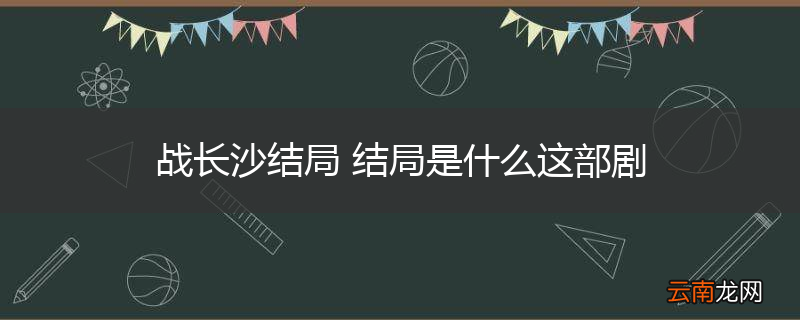 战长沙结局 结局是什么这部剧