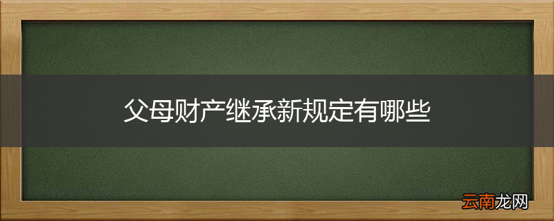 父母财产继承新规定有哪些