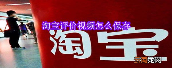 淘宝评价视频怎么保存