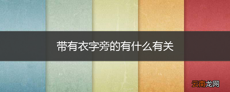 带有衣字旁的有什么有关