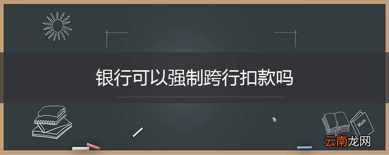 银行可以强制跨行扣款吗