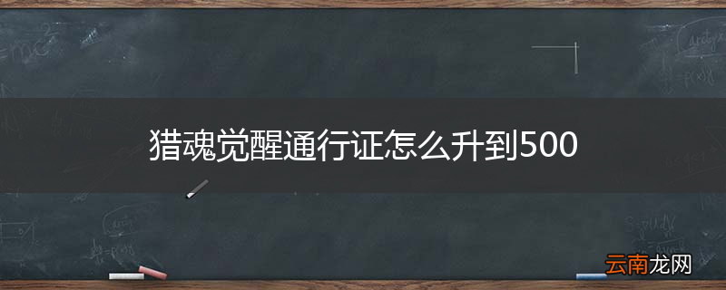 猎魂觉醒通行证怎么升到500