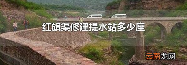 红旗渠修建提水站多少座
