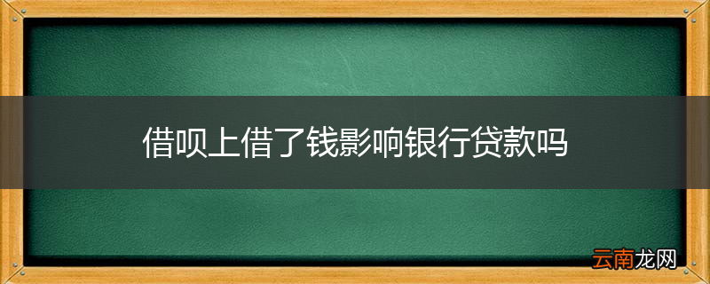 借呗上借了钱影响银行贷款吗