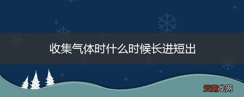 收集气体时什么时候长进短出