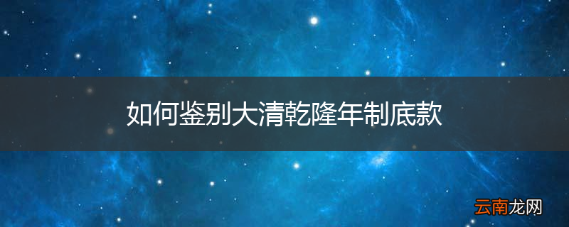 如何鉴别大清乾隆年制底款