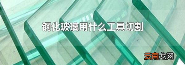 钢化玻璃用什么工具切割