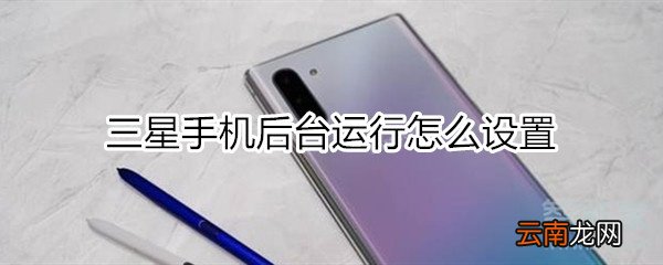 三星手机后运行怎么设置