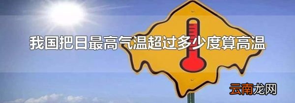 我国把日最高气温超过多少度算高温