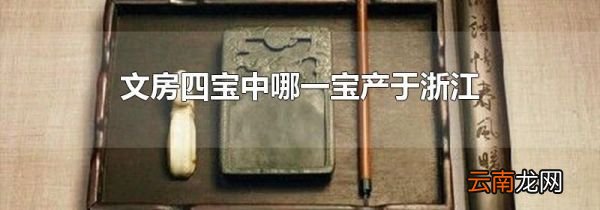 文房四宝中哪一宝产于浙江