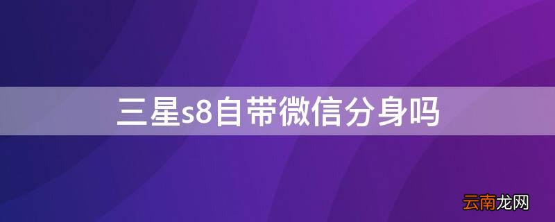 三星s8自带微信分身吗 三星s8有没有微信分身功能