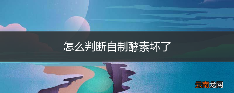 怎么判断自制酵素坏了