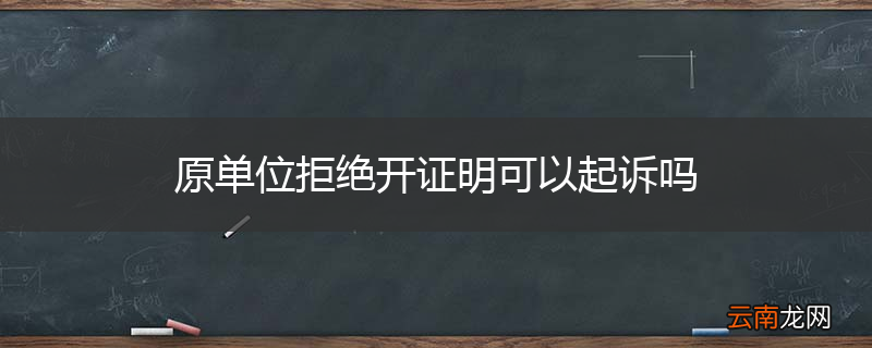 原单位拒绝开证明可以起诉吗