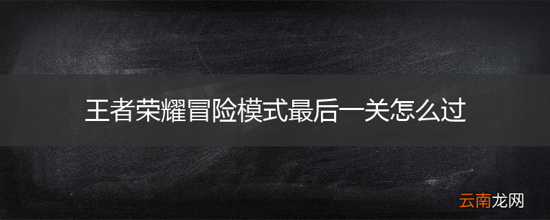 王者荣耀冒险模式最后一关怎么过