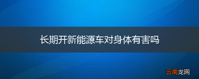 长期开新能源车对身体有害吗