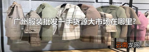 广州服装批发一手货源大市场在哪里?