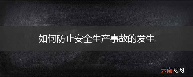 如何防止安全生产事故的发生